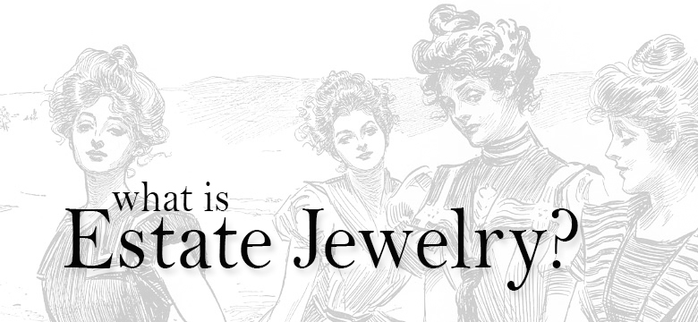 What is Estate Jewelry?