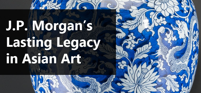 J.P. Morgan’s Lasting Legacy in Asian Art