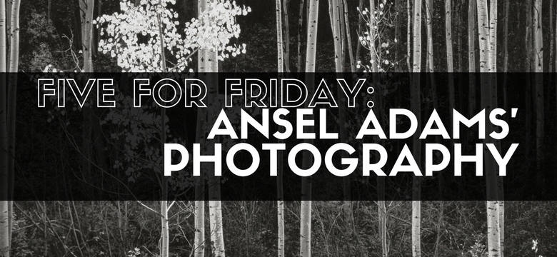 Five for Friday: Ansel Adams Photography Stands Test of Time