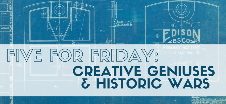 Five For Friday: Historic Wars & Creative Geniuses