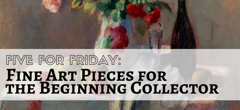 Five for Friday: Fine Art for Beginner Collectors