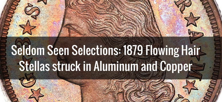 Seldom Seen Selections: 1879 Flowing Hair Stellas struck in Aluminum and Copper