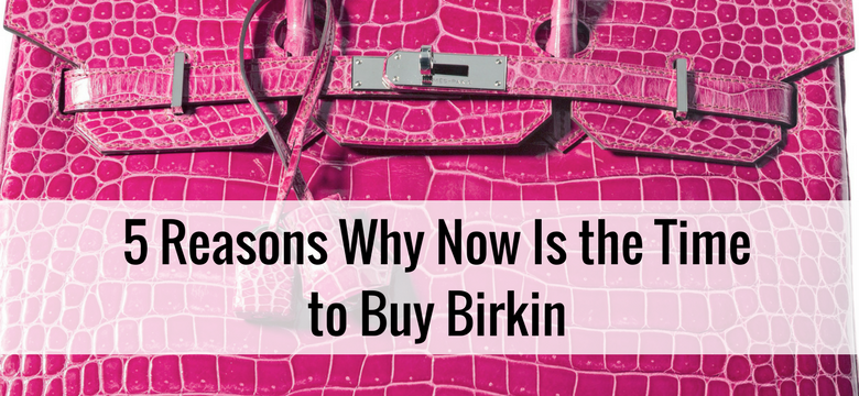 5 Reasons Why Now Is the Time to Buy Birkin