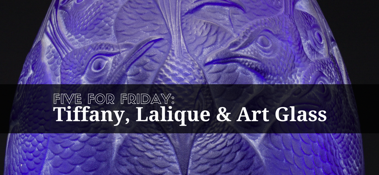 Five for Friday: 20th Century Decorative Arts Including Tiffany, Lalique and Art Glass